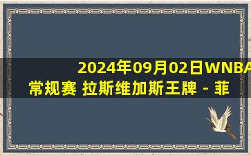 2024年09月02日WNBA常规赛 拉斯维加斯王牌 - 菲尼克斯水星 全场录像